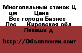  Многопильный станок Ц6 (цм-200) › Цена ­ 550 000 - Все города Бизнес » Лес   . Кировская обл.,Леваши д.